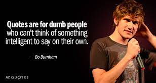 Quotes are for dumb people who can't think of something intelligent to say on their own. Top 25 Quotes By Bo Burnham Of 125 A Z Quotes