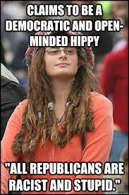 Claims To Be A Democratic And Open Minded Hippy All Republicans Are Racist And Stupid College Liberal Quickmeme