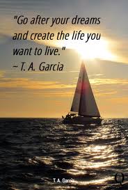 Go After Your Dreams And Create The Life You Want To Live T A Garcia Life Dreaming Of You Beautiful Quotes