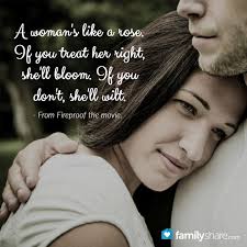  A Woman S Like A Rose If You Treat Her Right She Ll Bloom If You Don T She Ll Wilt From Fireproof The Movie