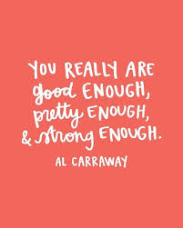 You Really Are Good Enough Pretty Enough And Strong Enough Al Carraway Words Quotes Words Inspirational Quotes