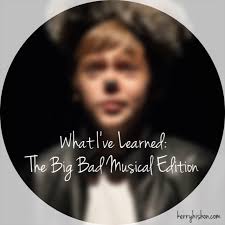 What I've Learned: The Big Bad Musical Edition