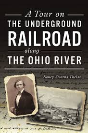 If you want to see what this nation is all about, you have to ride the rails. A Tour On The Underground Railroad Along The Ohio River By Nancy Stearns Theiss The History Press Books