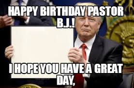 Meme Creator Funny Happy Birthday Pastor B J I Hope You Have A Great Day Meme Generator At Memecreator Org Happy birthday images birthday greetings birthday sayings funny happy birthdays happy wishes. funny happy birthday pastor b j