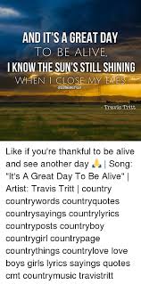 Scott released his own version of his song on his 1997 album aloha from nashville. And It S A Great Day To Be Alive I Know The Sunts Still Shining When L Close My Eme Travis Tritt Like If You Re Thankful To Be Alive And See Another Day