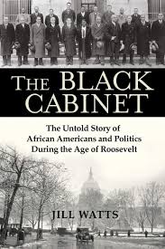 Refers to person, place, thing, quality, etc. The Black Cabinet The Untold Story Of African Americans And Politics During The Age Of Roosevelt Watts Jill 9780802129109 Amazon Com Books