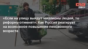 Esli Na Ulicu Vyjdut Milliony Lyudej To Reformu Otmenyat Kak Rossiya Reagiruet Na Vozmozhnoe Povyshenie Pensionnogo Vozrasta Yuga Ru