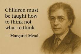 🌹The quote “Children must be taught how to think, not what to think” by  Margaret Mead speaks to the heart of true education.🌹 Real learning is not  about filling young minds with