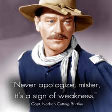 Never apologize, mister, it's a sign of weakness.
