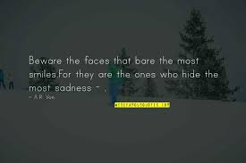 How should i, broken, shattered being that i am, be anything but a burden to you, when to myself i am an object of disgust, of loathing. Hide Your Sadness Quotes Top 11 Famous Quotes About Hide Your Sadness