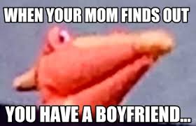 Meme Creator When Your Mom Finds Out You Have A Boyfriend