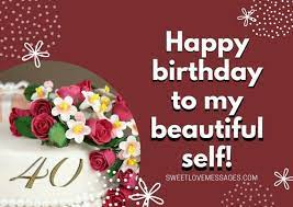 Happy 40th birthday to a woman who's great in every way. 40th Birthday Messages To Myself 2021 Sweet Love Messages