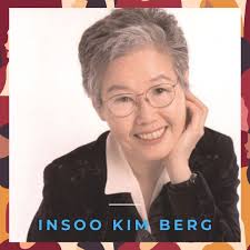 Insoo Kim Berg earned worldwide recognition for her work as a therapist and  consultant. In 1978 she co-founded the Brief Family Therapy Center in  Milwaukee with her husband and served as its
