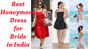 Top 30 Best Honeymoon Dress For Bride India 2019 For Beach What To W Honeymoon Dress Best Indian Wedding Dresses Honeymoon Wear