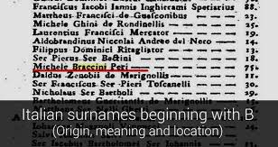 A large number of italian surnames end in the letter i, due to the medieval italian habit of identifying families by the name of the ancestors in the plural.some italian family names were formed using a. Surnames In Italy Italian Surnames Beginning With B Https Www Surnamesinitaly Com Lastnames Surnames List Php Surn B Search Yes Facebook