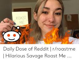 Apr 6 2019 funny roast lines insults mem jokes. Roast Me Daily Dose Of Reddit Rroastme Hilarious Savage Roast Me Reddit Meme On Awwmemes Com