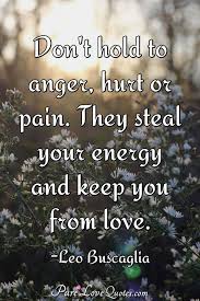 Maybe you would like to learn more about one of these? Don T Hold To Anger Hurt Or Pain They Steal Your Energy And Keep You From Purelovequotes