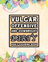 Buy the disgustingly offensive and vulgar adult coloring book : Amazon Com Vulgar Offensive And Downright Dirty Adult Coloring Book Hilarious Swearing Curse Word Pages For Stress Release And Relaxation For Those Who Enjoy Funny And Obscene Colouring Gifts 9798616769008 Troi Pernell Books