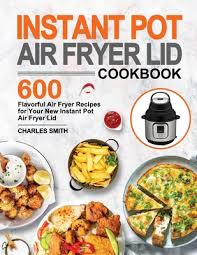 Instant pot air fryer recipes. Instant Pot Air Fryer Lid Cookbook 600 Flavorful Air Fryer Recipes For Your New Instant Pot Air Fryer Lid Paperback The Book Stall