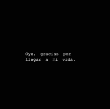 Oye Gracias Por Llegar A Mi Vida Frases Bonitas Llegaste A Mi Vida Frases De La Vida