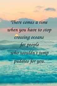 I Have Crossed Oceans Of Time To Find You Meme There Comes A Time When You Have To Stop Crossing Oceans For People Who Wouldn T Jump Puddle Inspirational Quotes Pictures Ocean Quotes Lessons Learned In Life