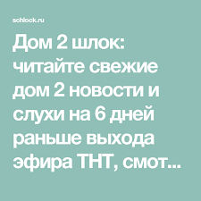 Dom 2 Shlok Chitajte Svezhie Dom 2 Novosti I Sluhi Na 6 Dnej Ranshe Vyhoda Efira Tnt Smotrite Fotografii Poslednie Video I Obsuzhdajte Novosti Fotografii Video