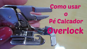 Calcador Overlock Com Sistema De Corte Singer Como Usar O Pe Calcador Overlock Youtube