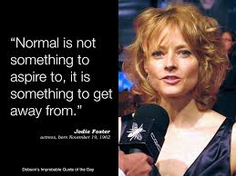 As quoted in people magazine, p. Normal Is Not Something To Aspire To It Is Something To Get Away From Jodie Foster Actress Born November 19 1 Jodie Foster The Fosters November Birthday
