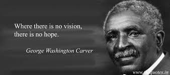 Where there is no vision, there is no hope.”