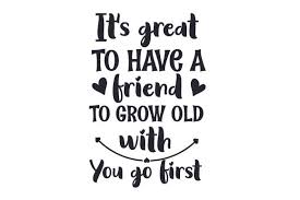 Convert your image to the svg format with this free online image converter. It S Great To Have A Friend To Grow Old With You Go First Svg Cut File By Creative Fabrica Crafts Creative Fabrica