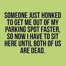 Image May Contain Text That Says Someone Just Honked To Get Me Out Of My Parking Spot Faster So Now I Have To Sit Here U Funny Quotes Funny Pix Witty