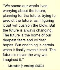 Discover and share gandalf the grey quotes. We Spend Our Whole Lives Worrying About The Future Planning For The Future Trying To Predict The Future As If Anatomy Quote Grey Quotes Meredith Grey Quotes