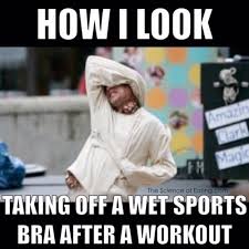 How I Look Taking Off A Wet Sports Bra After A Workout Fitness Quotes Funny Gym Humor Fitness Humor Quotes Workout Quotes Funny