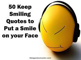 These are the perfect quotes for you if you're feeling a bit down, if something happened, or if you're feeling sad; 50 Keep Smiling Quotes To Put A Smile On Your Face Smile Quotes Beautiful Keep Smiling Quotes Smile Quotes