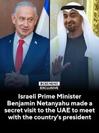 Israeli Prime Minister Benjamin Netanyahu made a secret visit to the United  Arab Emirates recently, where he met with Mohammed bin Zayed, the country's  president, sources told CBS News. Netanyahu's office later