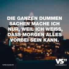 Die Ganzen Dummen Sachen Mache Ich Nur Weil Ich Weiss Dass Morgen Alles Vorbei Sein Kann Visual Statements Tolle Worte Spruche Zitate Spruche