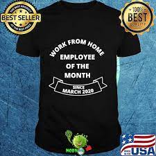 Working from home has been a growing trend; Work From Home Employee Of The Month Since March 2020 Shirt Hoodie Sweater Longsleeve T Shirt