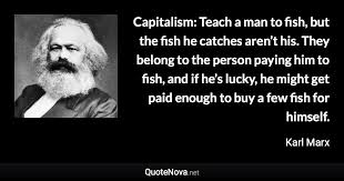 Teach a man to fish and you feed him for a lifetime on wiktionary). Capitalism Teach A Man To Fish But The Fish He Catches Aren T His They Belong To The Person