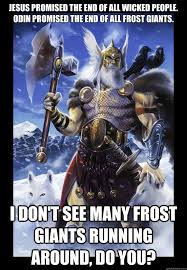 Jesus Promised The End Of All Wicked People Odin Promised The End Of All Frost Giants I Don T See Many Frost Giants Running Around Do You Mighty Odin Quickmeme