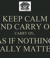 Is this the real life? Keep Calm And Carry On Carry On As If Nothing Really Matters Poster David Keep Calm O Matic