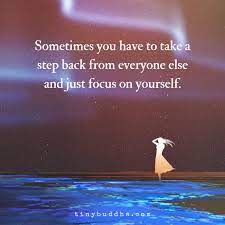 If it doesn't make you happy, and you are doing it for someone else, drop it and do a bit of. Sometimes You Just Have To Focus On Yourself Tiny Buddha