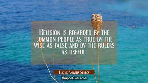 Religion Is Regarded By The Common People As True By The Wise As False And By The Rulers As Useful Hoopoequotes