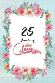 Whether it's for your brother, sister, or parent, they deserve to grow old together with their spouse. 25th Anniversary Journal Lined Journal Notebook 25th Anniversary Gifts For Her Romantic 25 Year Wedding Anniversary Celebration Gift Fun And Practical Alternative To A Card 25 Years Of Love By Not A Book