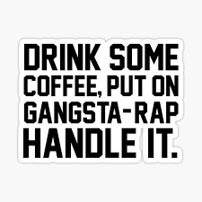 Download Drink Some Coffee Put On Gangsta Rap Handle It Gifts Merchandise Redbubble