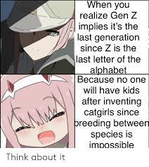 Последние твиты от gen z (@_anime_time). When You Realize Gen Z Implies It S The Last Generation Since Z Is The Last Letter Of The Alphabet Because No One Will Have Kids After Inventing Catgirls Since Breeding Between Species