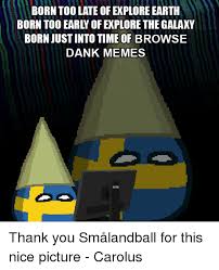Born Too Late Of Explore Earth Born Too Early Of Explore The Galaxy Born Justinto Time Of Browse Dank Memes Thank You Smalandball For This Nice Picture Carolus Dank Meme