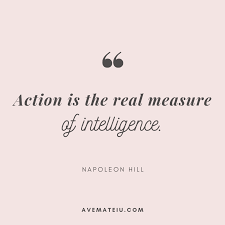 Napoleon hill started his career teaching courses on selling and advertising, basing his classes on the premise that a positive attitude, relentless and in the process, he became a relentless producer of motivational quotes. Action Is The Real Measure Of Intelligence Napoleon Hill Quote 331 Ave Mateiu