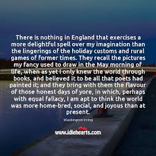 Perhaps, you have reached us looking for the answer to a question like: There Is Nothing In England That Exercises A More Delightful Spell Over Idlehearts