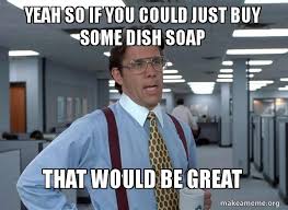 Yeah So If You Could Just Buy Some Dish Soap That Would Be Great That Would Be Great Office Space Bill Lumbergh Make A Meme