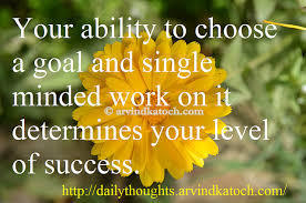 Your Ability To Choose A Goal And Single Minded Work On It Determines Your Level Of Success Daily Thoughts Read Meaning Thoughts